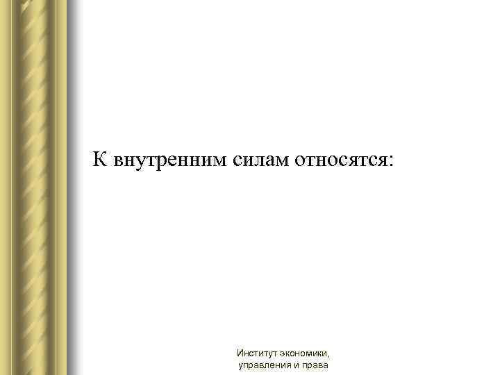  К внутренним силам относятся: Институт экономики, управления и права 