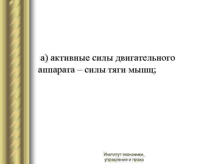  а) активные силы двигательного аппарата – силы тяги мышц; Институт экономики, управления и