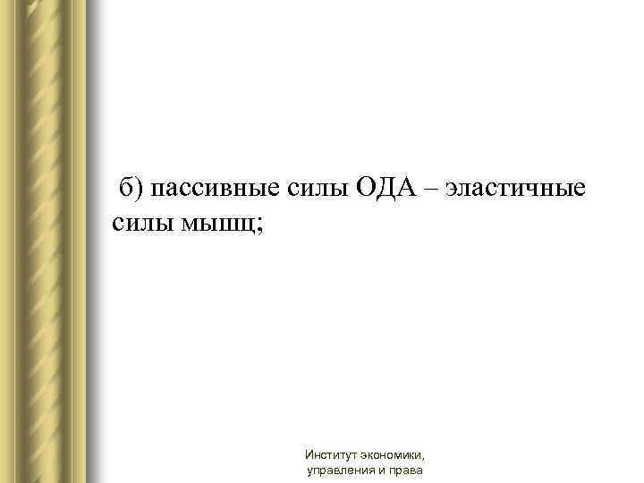  б) пассивные силы ОДА – эластичные силы мышц; Институт экономики, управления и права