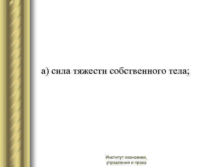  а) сила тяжести собственного тела; Институт экономики, управления и права 