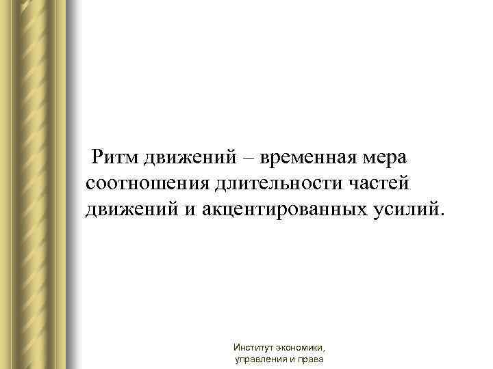  Ритм движений – временная мера соотношения длительности частей движений и акцентированных усилий. Институт