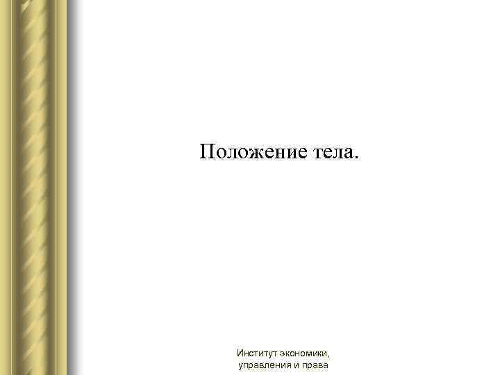 Положение тела. Институт экономики, управления и права 