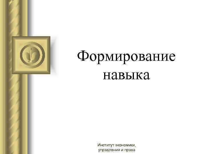 Формирование навыка Институт экономики, управления и права 