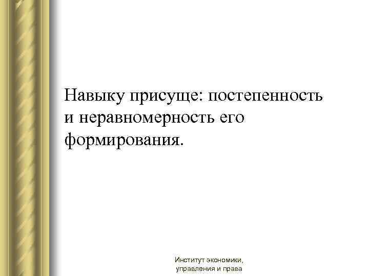 Навыку присуще: постепенность и неравномерность его формирования. Институт экономики, управления и права 