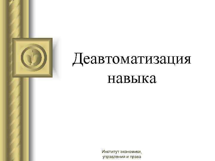  Деавтоматизация навыка Институт экономики, управления и права 