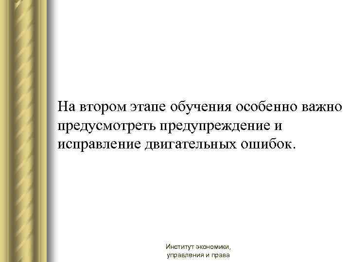 На втором этапе обучения особенно важно предусмотреть предупреждение и исправление двигательных ошибок. Институт экономики,