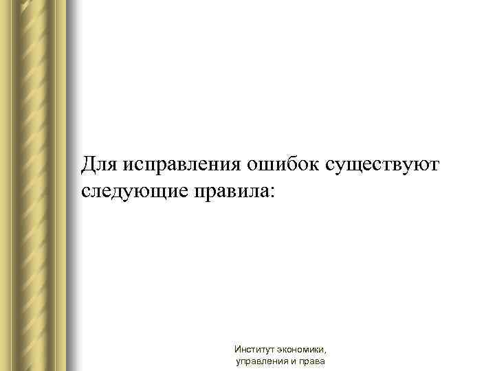  Для исправления ошибок существуют следующие правила: Институт экономики, управления и права 