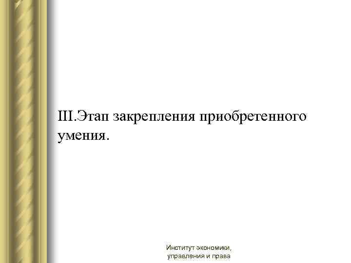 III. Этап закрепления приобретенного умения. Институт экономики, управления и права 