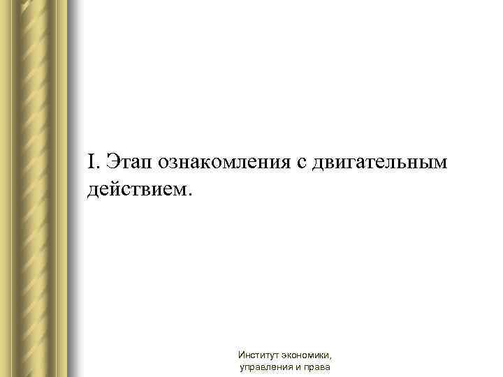 I. Этап ознакомления с двигательным действием. Институт экономики, управления и права 