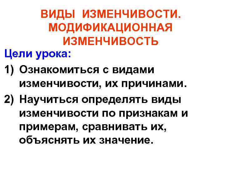 ВИДЫ ИЗМЕНЧИВОСТИ. МОДИФИКАЦИОННАЯ ИЗМЕНЧИВОСТЬ Цели урока: 1) Ознакомиться с видами изменчивости, их причинами. 2)