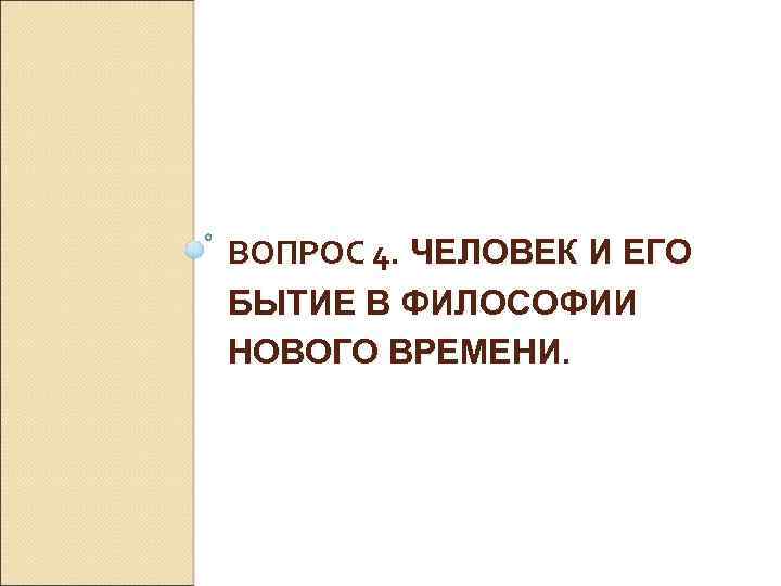 ВОПРОС 4. ЧЕЛОВЕК И ЕГО БЫТИЕ В ФИЛОСОФИИ НОВОГО ВРЕМЕНИ. 