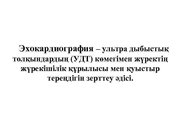Эхокардиография – ультра дыбыстық толқындардың (УДТ) көмегімен жүректің жүрекішілік құрылысы мен қуыстыр тереңдігін зерттеу