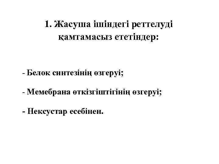 1. Жасуша ішіндегі реттелуді қамтамасыз ететіндер: - Белок синтезінің өзгеруі; - Мемебрана өткізгіштігінің өзгеруі;