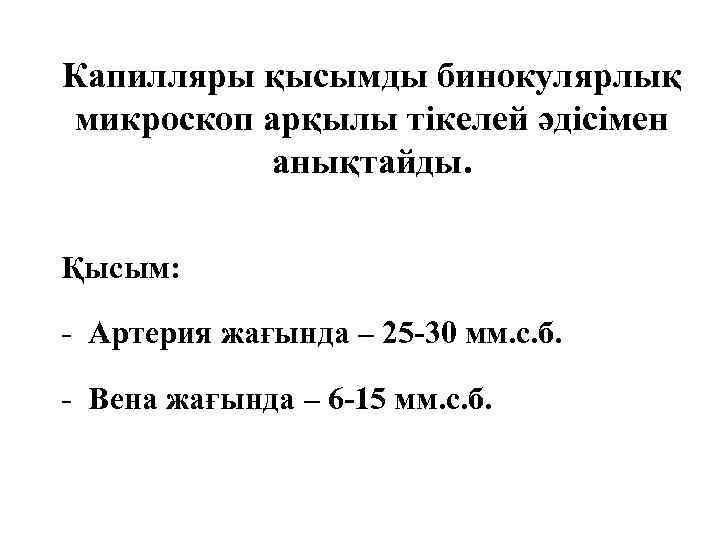 Капилляры қысымды бинокулярлық микроскоп арқылы тікелей әдісімен анықтайды. Қысым: - Артерия жағында – 25
