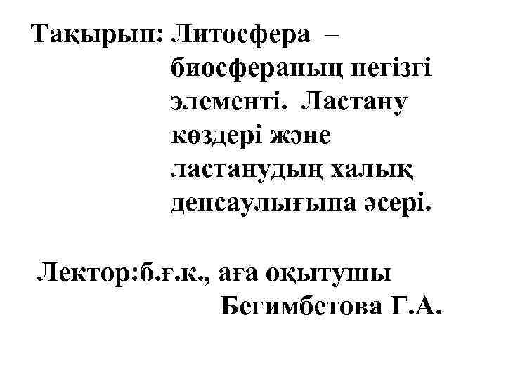 Тақырып: Литосфера – биосфераның негізгі элементі. Ластану көздері және ластанудың халық денсаулығына әсері. Лектор:
