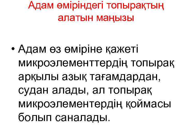 Адам өміріндегі топырақтың алатын маңызы • Адам өз өміріне қажеті микроэлементтердің топырақ арқылы азық