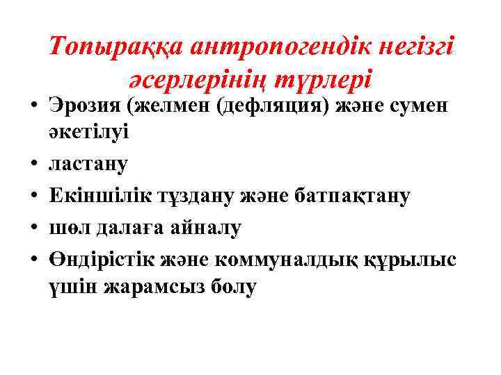 Топыраққа антропогендік негізгі әсерлерінің түрлері • Эрозия (желмен (дефляция) және сумен әкетілуі • ластану