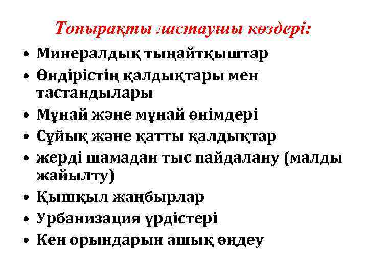 Топырақты ластаушы көздері: • Минералдық тыңайтқыштар • Өндірістің қалдықтары мен тастандылары • Мұнай және