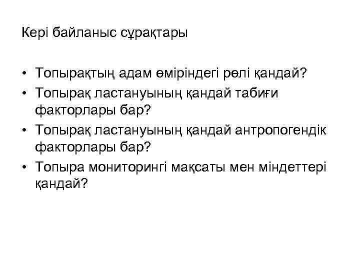 Кері байланыс сұрақтары • Топырақтың адам өміріндегі рөлі қандай? • Топырақ ластануының қандай табиғи