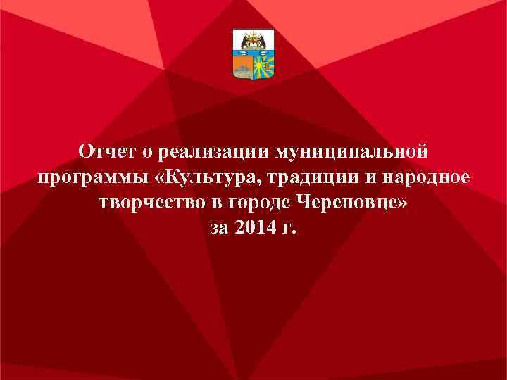 Отчет о реализации муниципальной программы «Культура, традиции и народное творчество в городе Череповце» за