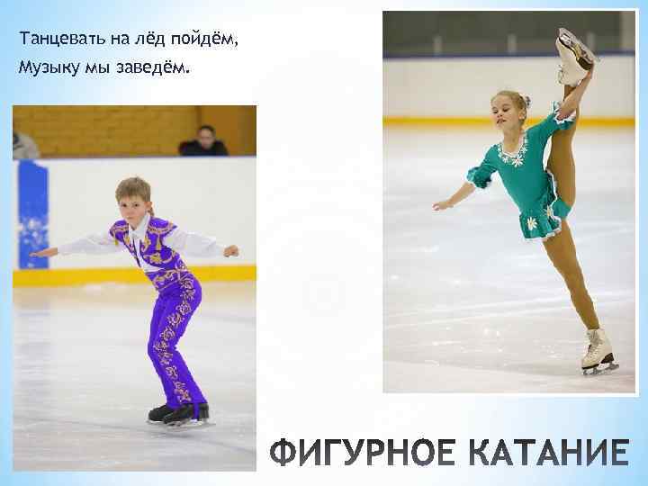 Танцевать на лёд пойдём, Музыку мы заведём. 