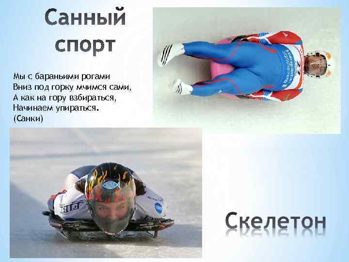 Мы с бараньими рогами Вниз под горку мчимся сами, А как на гору взбираться,