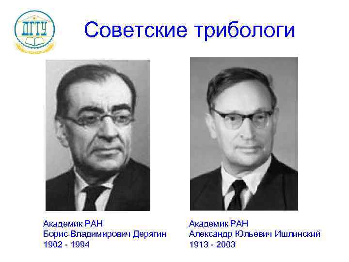 Советские трибологи Академик РАН Борис Владимирович Дерягин 1902 - 1994 Академик РАН Александр Юльевич