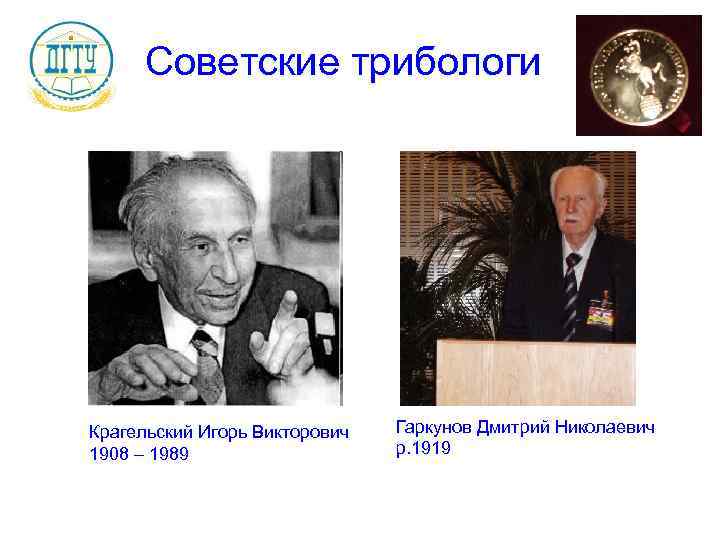 Советские трибологи Крагельский Игорь Викторович 1908 – 1989 Гаркунов Дмитрий Николаевич р. 1919 