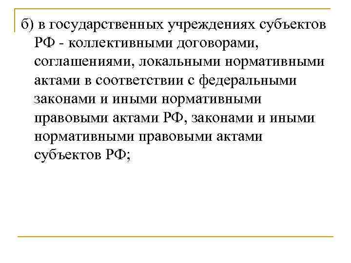 б) в государственных учреждениях субъектов РФ - коллективными договорами, соглашениями, локальными нормативными актами в