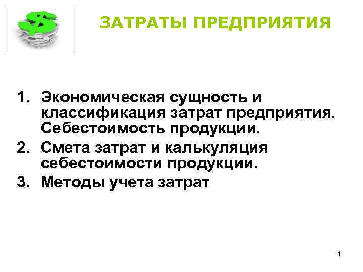 ЗАТРАТЫ ПРЕДПРИЯТИЯ 1. Экономическая сущность и классификация затрат предприятия. Себестоимость продукции. 2. Смета затрат