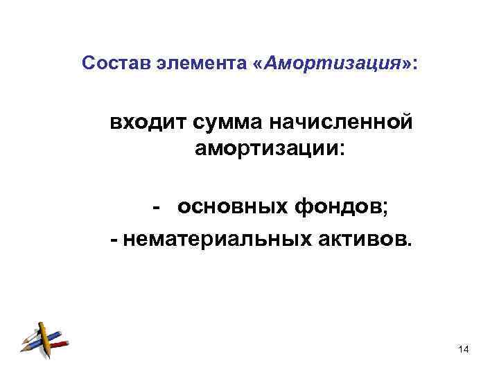 Состав элемента «Амортизация» : входит сумма начисленной амортизации: - основных фондов; - нематериальных активов.