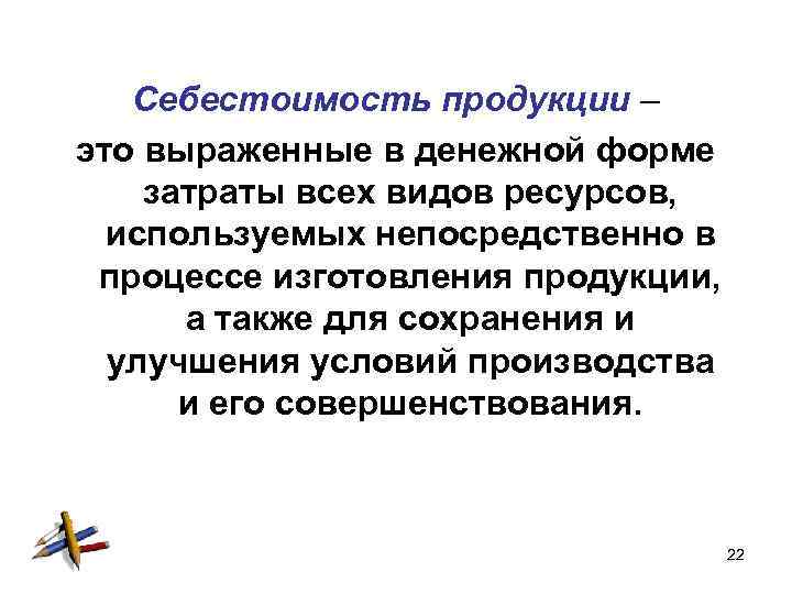 Себестоимость продукции – это выраженные в денежной форме затраты всех видов ресурсов, используемых непосредственно