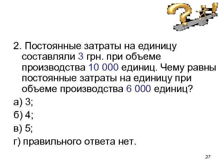 2. Постоянные затраты на единицу составляли 3 грн. при объеме производства 10 000 единиц.