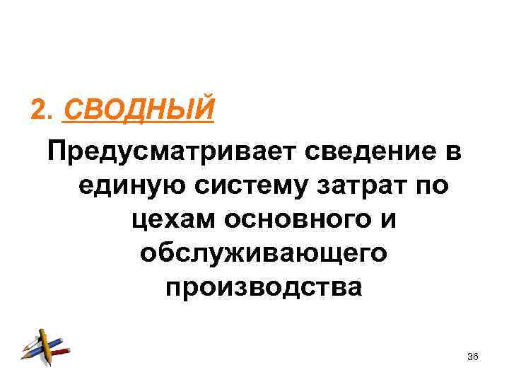 2. СВОДНЫЙ Предусматривает сведение в единую систему затрат по цехам основного и обслуживающего производства