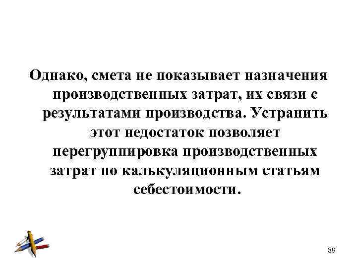 Однако, смета не показывает назначения производственных затрат, их связи с результатами производства. Устранить этот