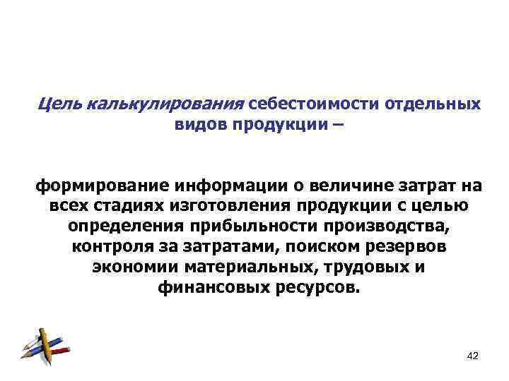 Цель калькулирования себестоимости отдельных видов продукции – формирование информации о величине затрат на всех