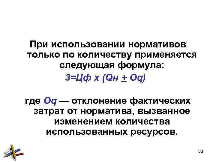 При использовании нормативов только по количеству применяется следующая формула: 3=Цф х (Qн + Oq)