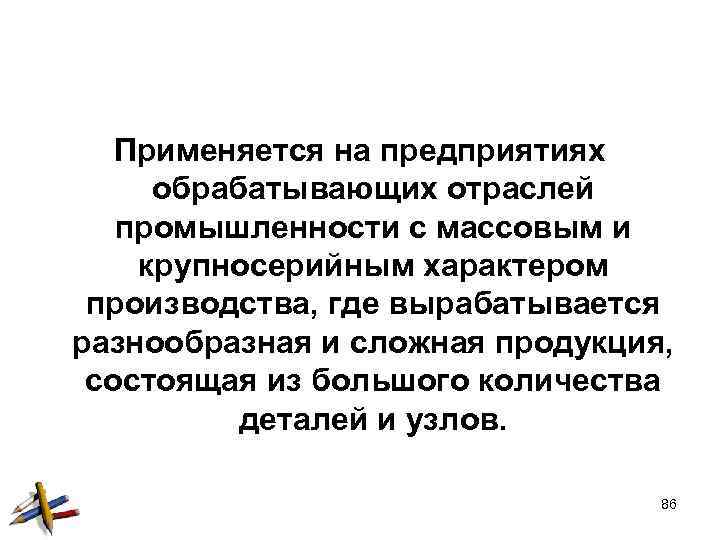 Применяется на предприятиях обрабатывающих отраслей промышленности с массовым и крупносерийным характером производства, где вырабатывается