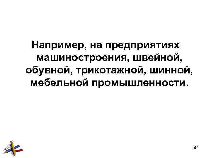 Например, на предприятиях машиностроения, швейной, обувной, трикотажной, шинной, мебельной промышленности. 87 