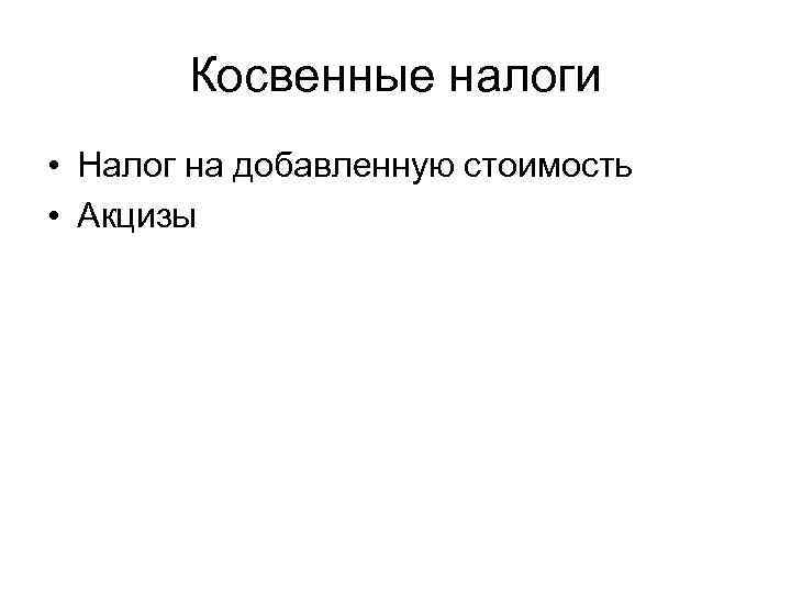 Косвенные налоги • Налог на добавленную стоимость • Акцизы 