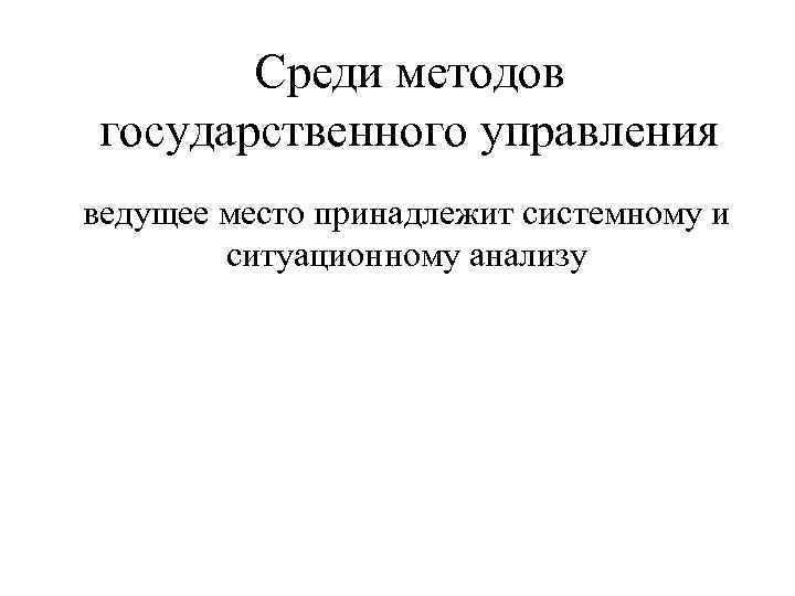 Среди методов государственного управления ведущее место принадлежит системному и ситуационному анализу 