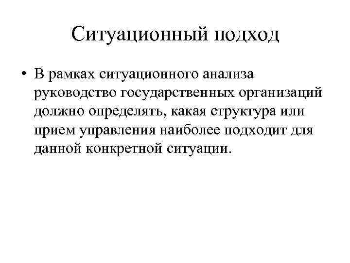 Ситуационный подход • В рамках ситуационного анализа руководство государственных организаций должно определять, какая структура