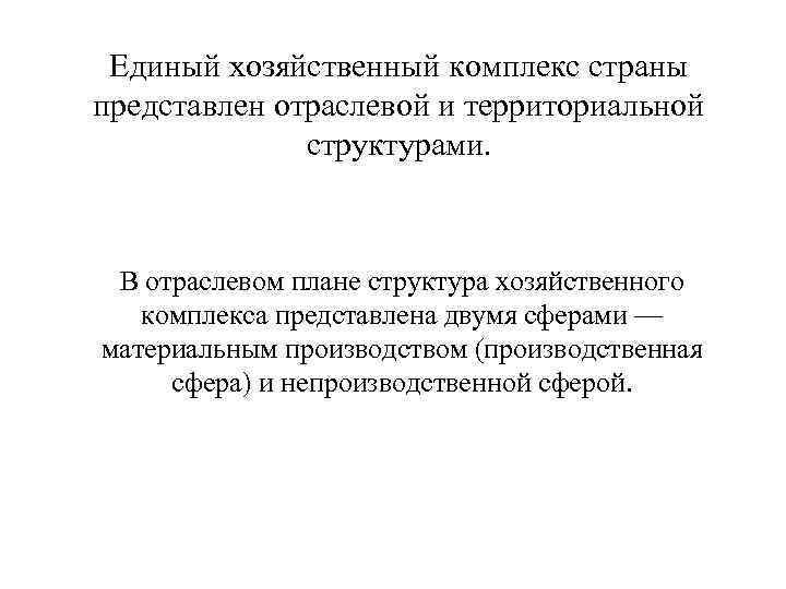 Единый хозяйственный комплекс страны представлен отраслевой и территориальной структурами. В отраслевом плане структура хозяйственного