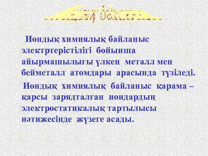 Иондық химиялық байланыс электртерістілігі бойынша айырмашылығы үлкен металл мен бейметалл атомдары арасында түзіледі. Иондық
