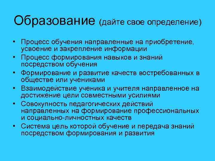 Образование (дайте свое определение) • Процесс обучения направленные на приобретение, усвоение и закрепление информации