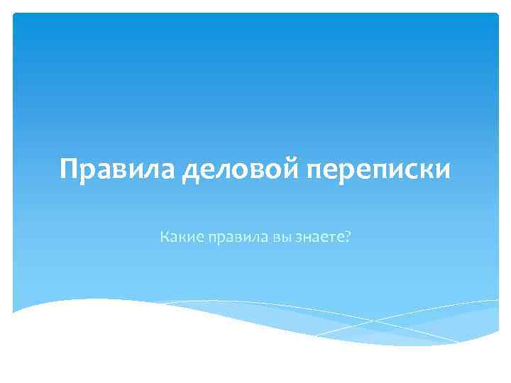 Правила деловой переписки Какие правила вы знаете? 