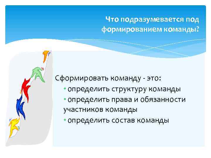 Что подразумевается под формированием команды? Сформировать команду - это: • определить структуру команды •