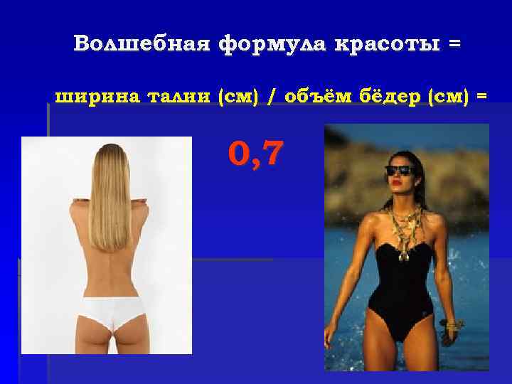 Волшебная формула красоты = ширина талии (см) / объём бёдер (см) = 0, 7