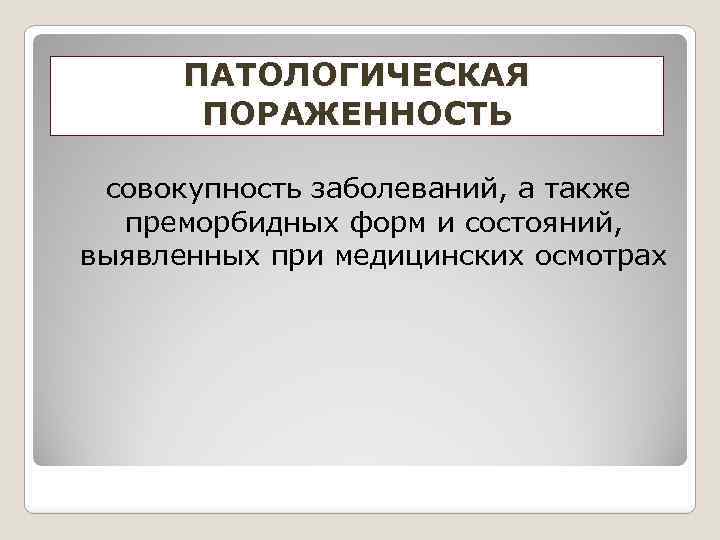 ПАТОЛОГИЧЕСКАЯ ПОРАЖЕННОСТЬ совокупность заболеваний, а также преморбидных форм и состояний, выявленных при медицинских осмотрах
