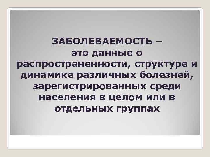 ЗАБОЛЕВАЕМОСТЬ – это данные о распространенности, структуре и динамике различных болезней, зарегистрированных среди населения